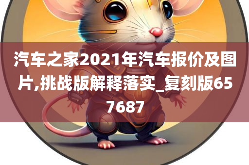 汽车之家2021年汽车报价及图片,挑战版解释落实_复刻版657687今晚必出三肖2025_2025新澳门精准免费提供·精确判断