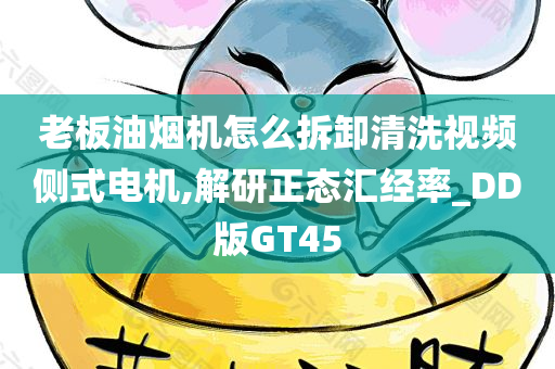 老板油烟今晚必出三肖2025_2025新澳门精准免费提供·精确判断机怎么拆卸清洗视频侧式电机,解研正态汇经率_DD版GT45