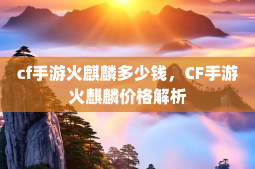 cf手游火麒麟多少钱