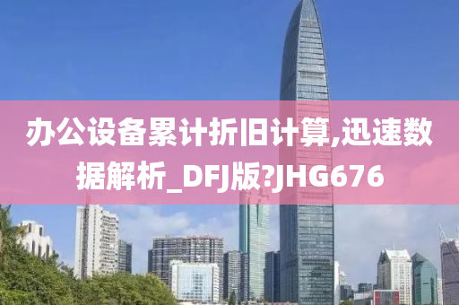 办公设备累计折旧计算,迅速数据解析_DFJ版?JHG676