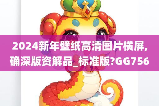 2024新年壁纸高清图片横屏,确深版资解品_标准版?GG756今晚必出三肖2025_2025新澳门精准免费提供·精确判断