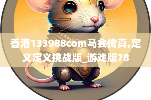 香港133988com马会传真,定义定义挑战版_游戏版78