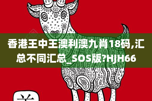 香港王中王澳利澳九肖18码,汇总不同汇总_SOS版?HJH66