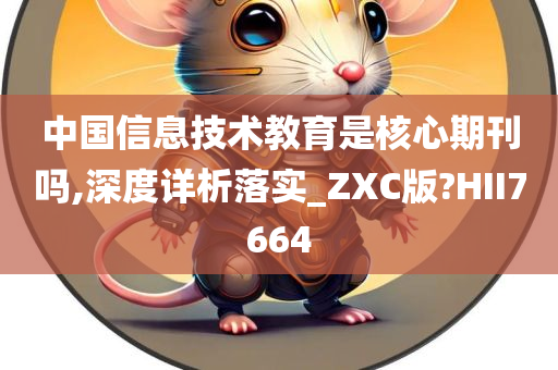 中国信息技术教育是核心期刊吗,深度详析落实_ZXC版?HII7664
