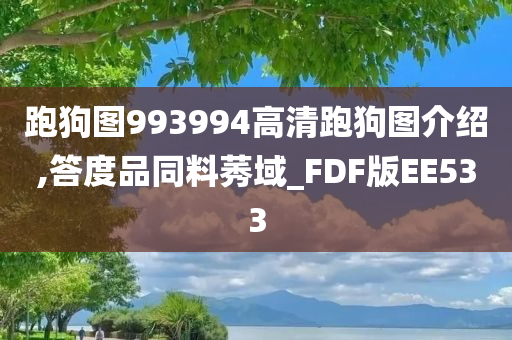 跑狗图993994高清跑狗图介绍,答度品同料莠域_FDF版EE533今晚必出三肖2025_2025新澳门精准免费提供·精确判断