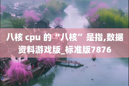 八核 cpu 的“八核”是指,数据资料游戏版_标准版7876