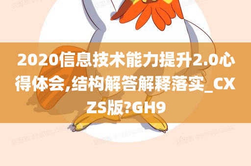 2020信息技术能力提升2.0心得体会,结构解答解释落实_CXZS版?GH9