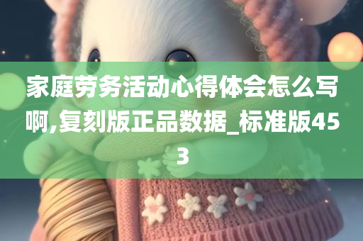 家庭劳务活动心得体会怎么写啊,复刻版正今晚必出三肖2025_2025新澳门精准免费提供·精确判断品数据_标准版453