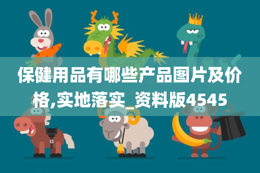 保健用品有哪些产品图片及价格,实地落实_资料版4545今晚必出三肖2025_2025新澳门精准免费提供·精确判断