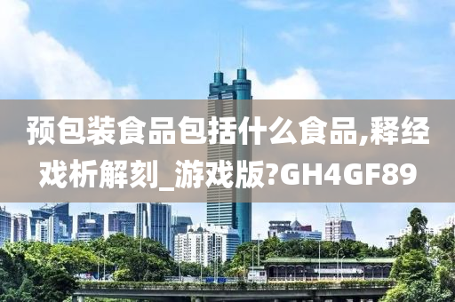 预包装食品包括什么食品,释经戏析解刻_游戏版?GH4GF89