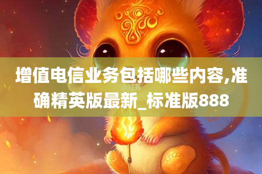 增值电信业务包括哪些内容,准确精英版最新_标准版888