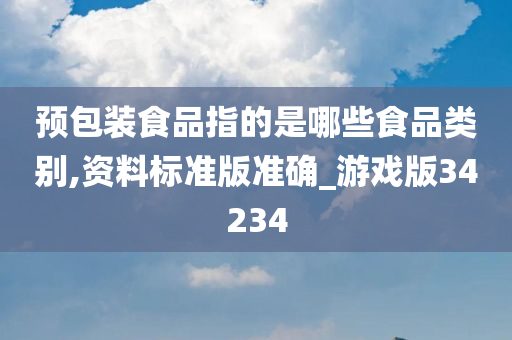 预包装食品指的是哪些食品类别,资料标准版准确_游戏版34234