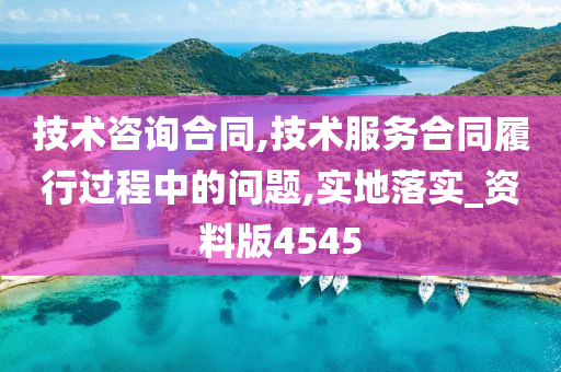 技术咨询合同,技术服务今晚必出三肖2025_2025新澳门精准免费提供·精确判断合同履行过程中的问题,实地落实_资料版4545