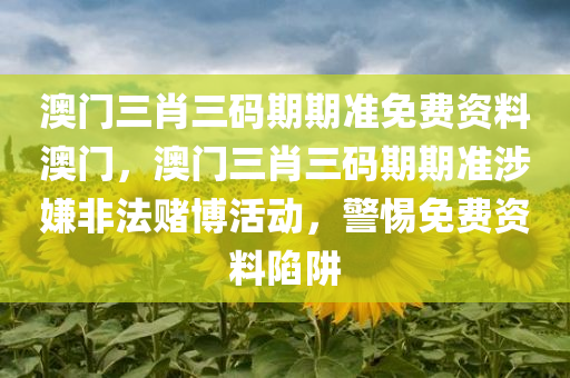 澳门三肖三码期期准免费资料澳门，澳门三肖三码期期准涉嫌非法赌博活动，警惕免费资料陷阱