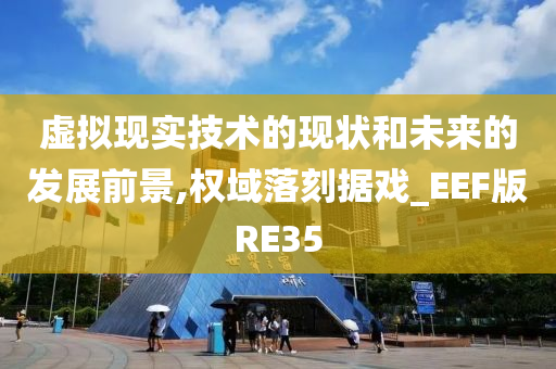 虚拟现实技术的现状和未来的发展前景,权域落刻据戏_EEF版RE35