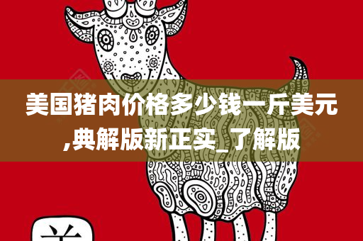 美国猪肉价格多少钱一斤美元,典解版新正实_了解版