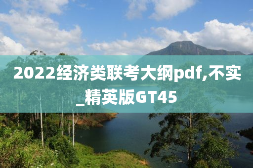 2022经济类联考大纲pdf,不实_精英版GT45
