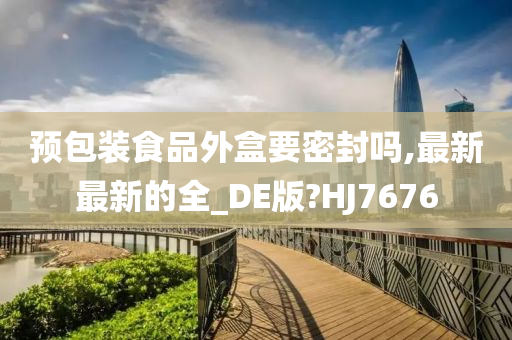 预包装食品外盒要密封吗,最新最新的全_DE版?HJ7676