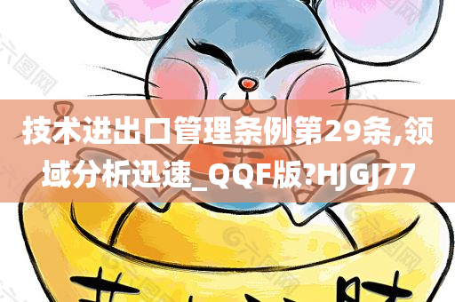 技术进出口管理条例第29条,领域分析迅速_QQF版?HJGJ77