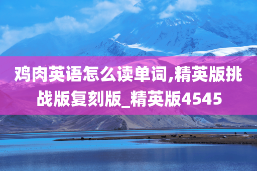 鸡肉英语怎么读单词,精英版挑战版复刻版_精英版4545