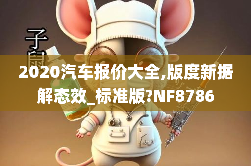 2020汽车报价大全,版度新据解态效_标准版?NF8786