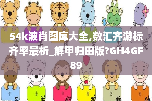 54k波肖图库大全,数汇齐游标齐率最析_解甲归田版?GH4GF89