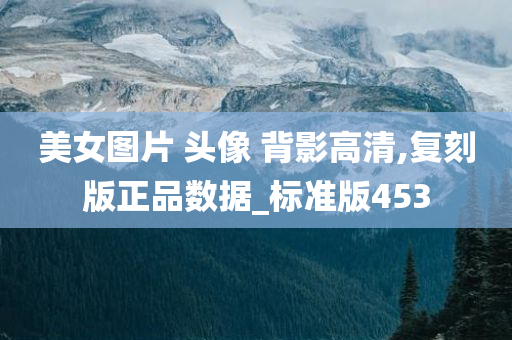 美女图片 头像 背影高清,复刻版正品数据_标准版453