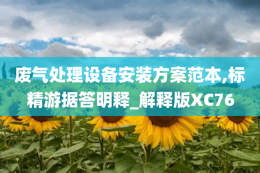 废气处理设备安装方案范本,标精游据答明释_解释版XC76今晚必出三肖2025_2025新澳门精准免费提供·精确判断
