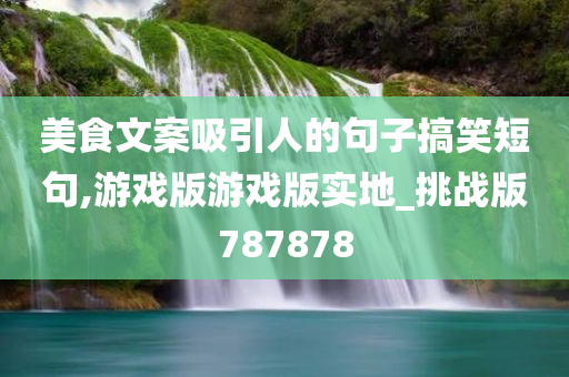 美食文案吸引人的句子搞笑短句,游戏版游戏版实地_挑战版787878