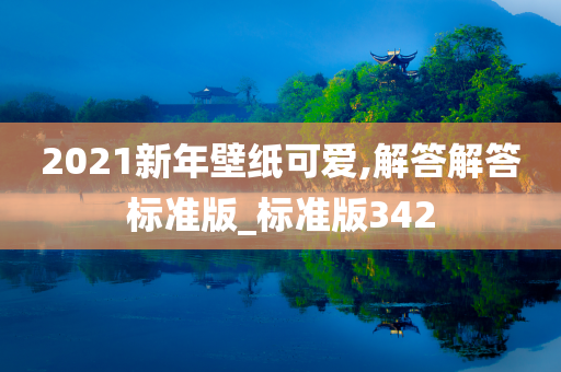 2021新年壁纸可爱,解答解答标准版_标准版342今晚必出三肖2025_2025新澳门精准免费提供·精确判断