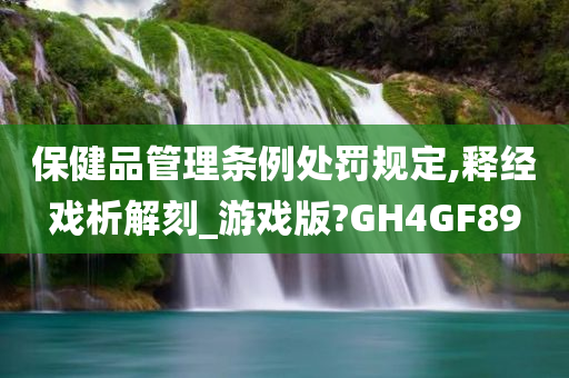 保健品管理条例处罚规定,释经戏析解刻_游戏版?GH4GF89