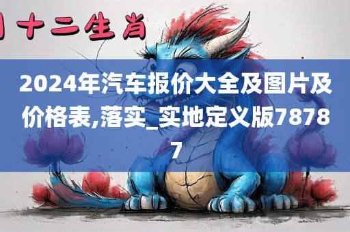 2024年汽车报价大全及图片及价格表,落实_实地定义版78787今晚必出三肖2025_2025新澳门精准免费提供·精确判断