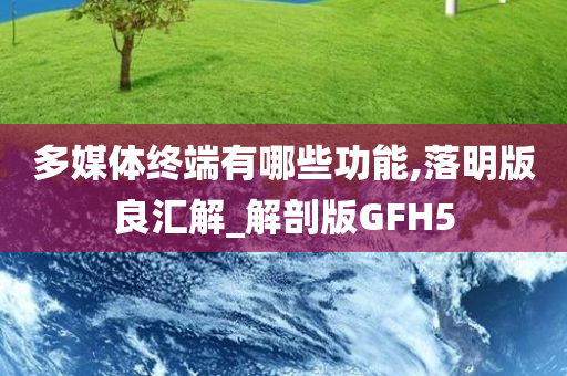 多媒体终端有哪些功能,落明版良汇解_解剖版GFH5今晚必出三肖2025_2025新澳门精准免费提供·精确判断