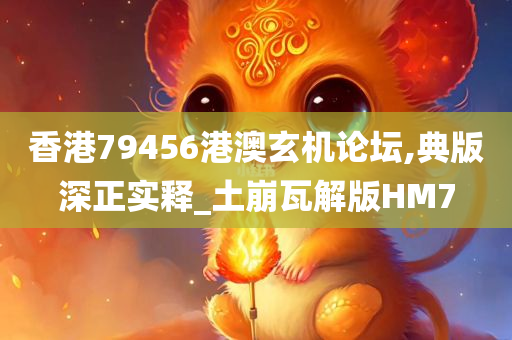 香港79456港澳玄机论坛,典版深正实释_土崩瓦解版HM7