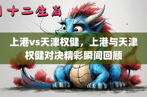 上港vs天津权健，上港与天津权健对决精彩瞬间回顾