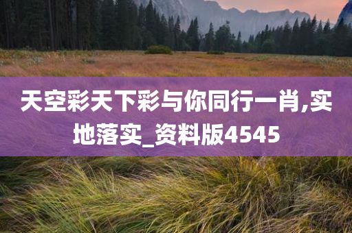 天空彩天下彩与你同行一肖,实地落实_资料版4545今晚必出三肖2025_2025新澳门精准免费提供·精确判断