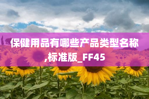 保健用品有哪些产品类型名称,标准版_FF45