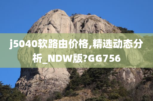j5040软路由价格,精选动态分析_NDW版?GG756
