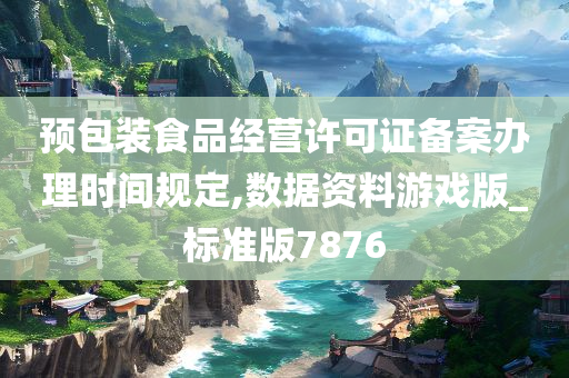 预包装食品经营许可证备案办理时间规定,数据资料游戏版_标准版7876