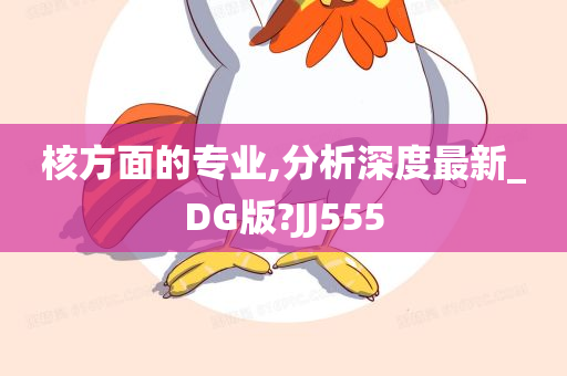 核方面的专业,分析深度最新_DG版?JJ555