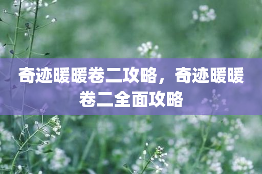奇迹暖暖卷二攻略，奇迹暖暖卷二全面攻略