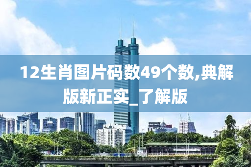 12生肖图片码数49个数,典解版新正实_了解版