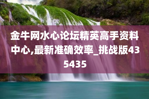 金牛网水心论坛精英高手资料中心,最新准确效率_挑战版435435