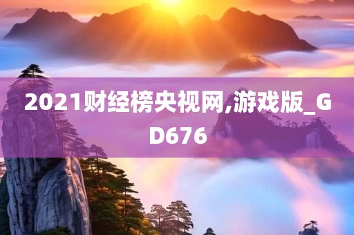 2021财经榜央视网,游戏版_GD676