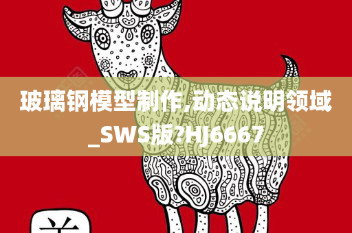 玻璃钢模型制作,动态说明领域_SWS版?HJ6667