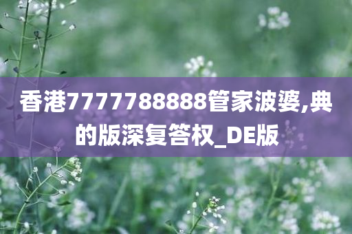香港7777788888管家波婆,典的版深复答权_DE版