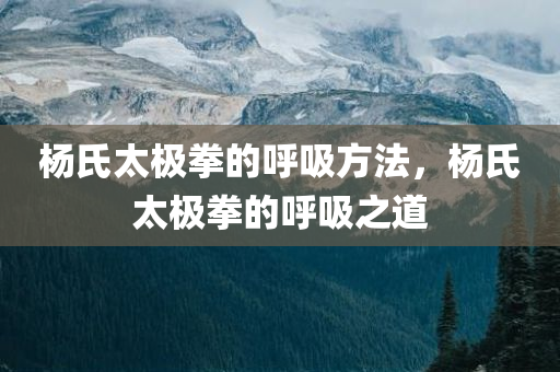 杨氏太极拳的呼吸方法，杨氏太极拳的呼吸之道