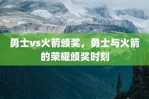 勇士vs火箭颁奖，勇士与火箭的荣耀颁奖时刻