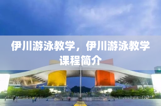 伊川游泳教学，伊川游泳教学课程简介