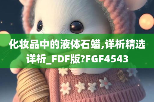 化妆品中的液体石蜡,详析精选详析_FDF版?FGF4543